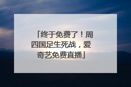 终于免费了！周四国足生死战，爱奇艺免费直播