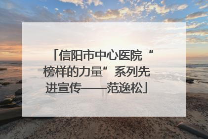 信阳市中心医院“榜样的力量”系列先进宣传——范逸松