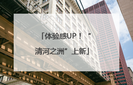 体验感UP！“清河之洲”上新