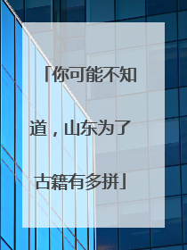 你可能不知道，山东为了古籍有多拼
