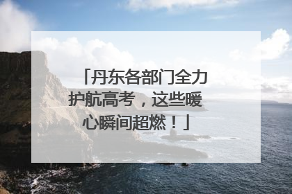 丹东各部门全力护航高考，这些暖心瞬间超燃！