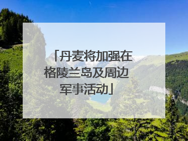 丹麦将加强在格陵兰岛及周边军事活动