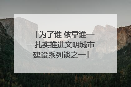 为了谁 依靠谁——扎实推进文明城市建设系列谈之一