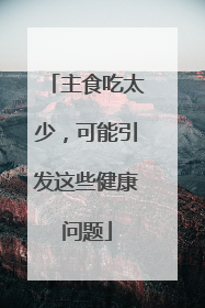 主食吃太少，可能引发这些健康问题