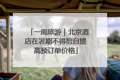 一周旅游｜北京酒店在暑期不得擅自提高预订单价格