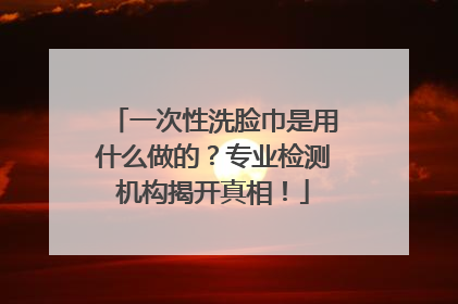 一次性洗脸巾是用什么做的？专业检测机构揭开真相！