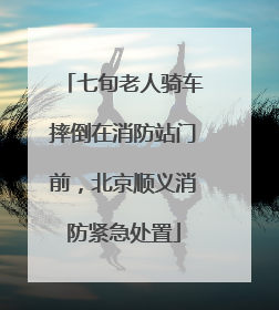 七旬老人骑车摔倒在消防站门前，北京顺义消防紧急处置