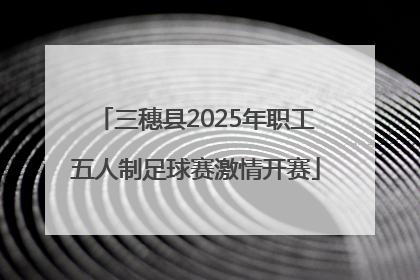 三穗县2025年职工五人制足球赛激情开赛