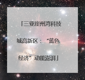 三亚崖州湾科技城高新区：“蓝色经济”动能澎湃