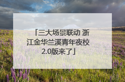 三大场景联动 浙江金华兰溪青年夜校2.0版来了
