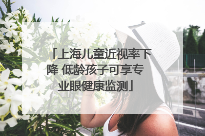 上海儿童近视率下降 低龄孩子可享专业眼健康监测
