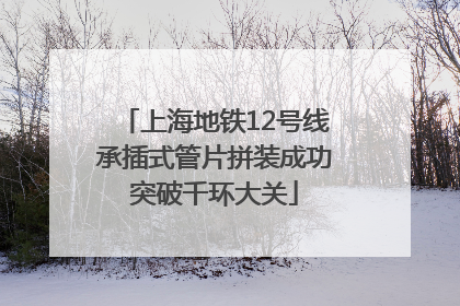 上海地铁12号线承插式管片拼装成功突破千环大关