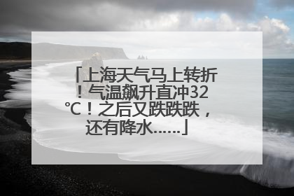 上海天气马上转折！气温飙升直冲32℃！之后又跌跌跌，还有降水……