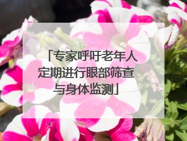 专家呼吁老年人定期进行眼部筛查与身体监测