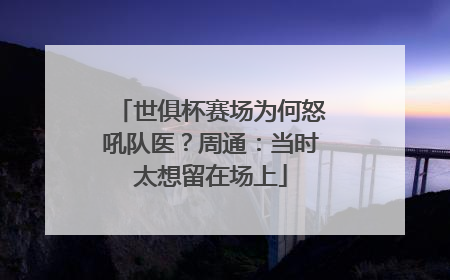 世俱杯赛场为何怒吼队医？周通：当时太想留在场上