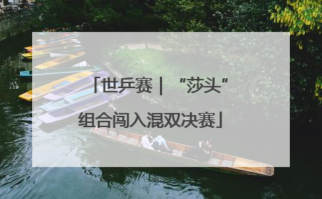 世乒赛｜“莎头”组合闯入混双决赛