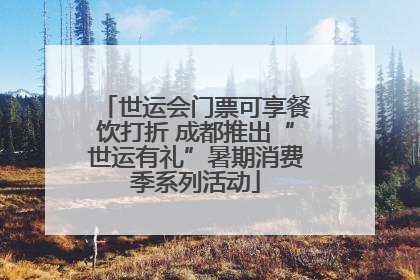 世运会门票可享餐饮打折 成都推出“世运有礼”暑期消费季系列活动