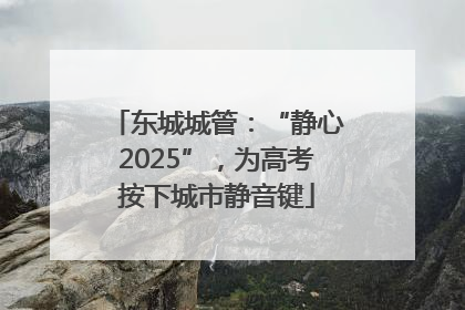 东城城管：“静心2025”，为高考按下城市静音键