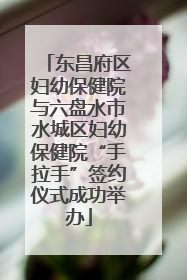东昌府区妇幼保健院与六盘水市水城区妇幼保健院“手拉手”签约仪式成功举办