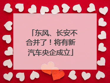 东风、长安不合并了！将有新汽车央企成立