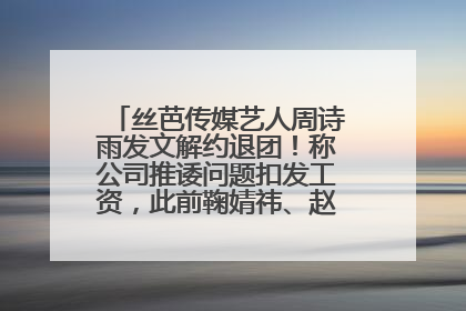 丝芭传媒艺人周诗雨发文解约退团！称公司推诿问题扣发工资，此前鞠婧祎、赵粤等多名艺人解约