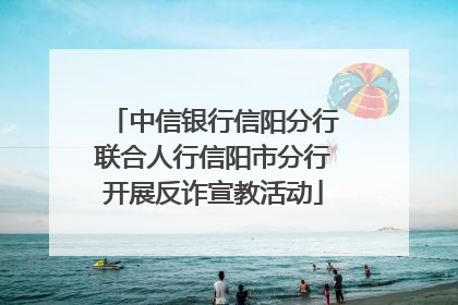 中信银行信阳分行联合人行信阳市分行开展反诈宣教活动