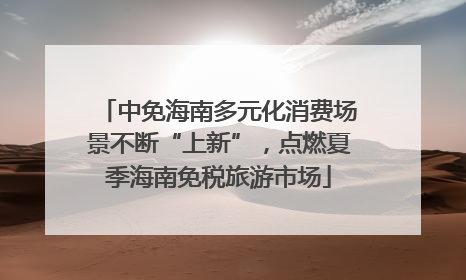 中免海南多元化消费场景不断“上新”，点燃夏季海南免税旅游市场