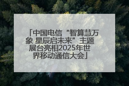 中国电信“智算慧万象 星辰启未来”主题展台亮相2025年世界移动通信大会