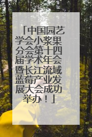 中国园艺学会小浆果分会第十四届学术年会暨长江流域蓝莓产业发展大会成功举办！