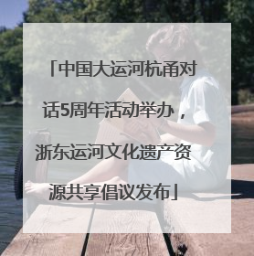 中国大运河杭甬对话5周年活动举办，浙东运河文化遗产资源共享倡议发布