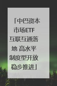 中巴资本市场ETF互联互通落地 高水平制度型开放稳步推进
