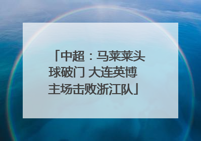 中超：马莱莱头球破门 大连英博主场击败浙江队