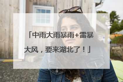 中雨大雨暴雨+雷暴大风，要来湖北了！