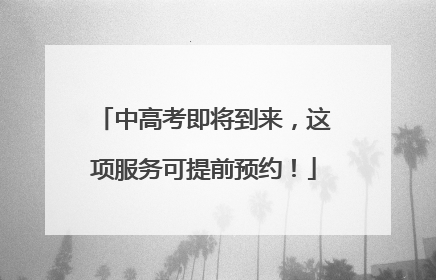 中高考即将到来，这项服务可提前预约！