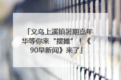 义乌上溪镇暑期嘉年华等你来“摆摊”！《90早新闻》来了