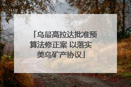 乌最高拉达批准预算法修正案 以落实美乌矿产协议