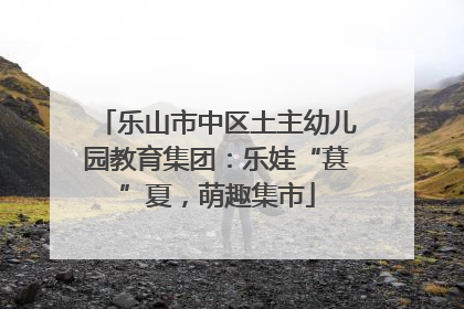 乐山市中区土主幼儿园教育集团：乐娃“葚”夏，萌趣集市