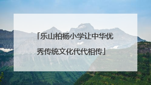乐山柏杨小学让中华优秀传统文化代代相传