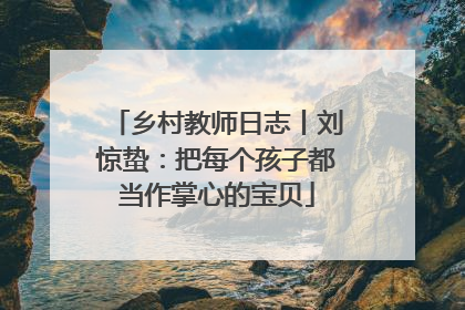 乡村教师日志丨刘惊蛰：把每个孩子都当作掌心的宝贝