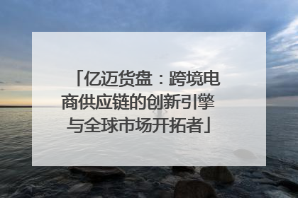 亿迈货盘：跨境电商供应链的创新引擎与全球市场开拓者