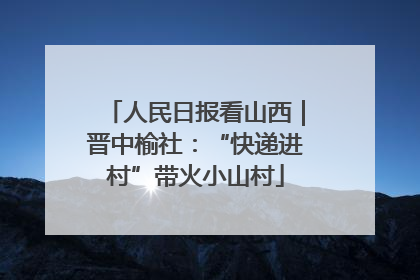 人民日报看山西｜晋中榆社：“快递进村”带火小山村