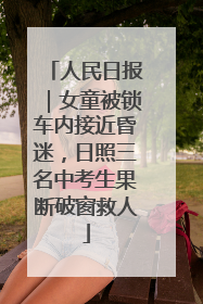 人民日报｜女童被锁车内接近昏迷，日照三名中考生果断破窗救人