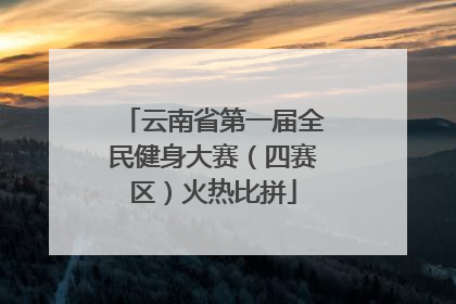 云南省第一届全民健身大赛（四赛区）火热比拼