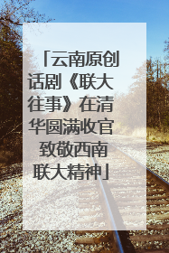 云南原创话剧《联大往事》在清华圆满收官 致敬西南联大精神