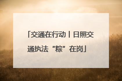 交通在行动丨日照交通执法“粽”在岗
