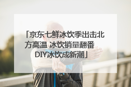 京东七鲜冰饮季出击北方高温 冰饮销量翻番 DIY冰饮成新潮