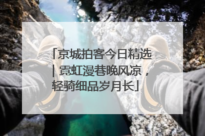 京城拍客今日精选｜霓虹漫巷晚风凉，轻骑细品岁月长