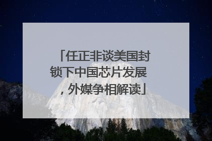 任正非谈美国封锁下中国芯片发展，外媒争相解读
