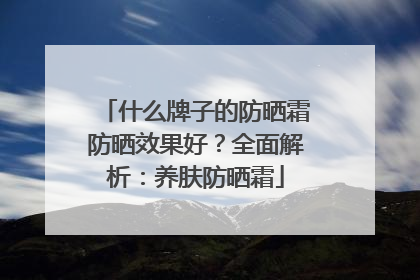 什么牌子的防晒霜防晒效果好？全面解析：养肤防晒霜