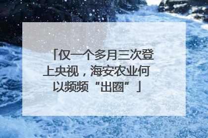 仅一个多月三次登上央视，海安农业何以频频“出圈”
